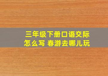 三年级下册口语交际怎么写 春游去哪儿玩